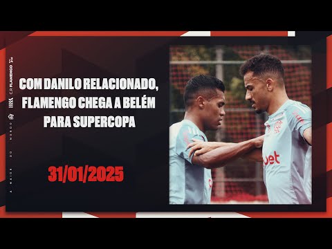 Com Danilo relacionado, Flamengo chega a Belém para Supercopa